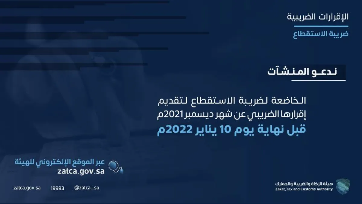 هيئة الزكاة والضريبة تدعو المكلفين الخاضعين لضريبة الاستقطاع إلى تقديم إقراراتهم الضريبية عن شهر ديسمبر 2021