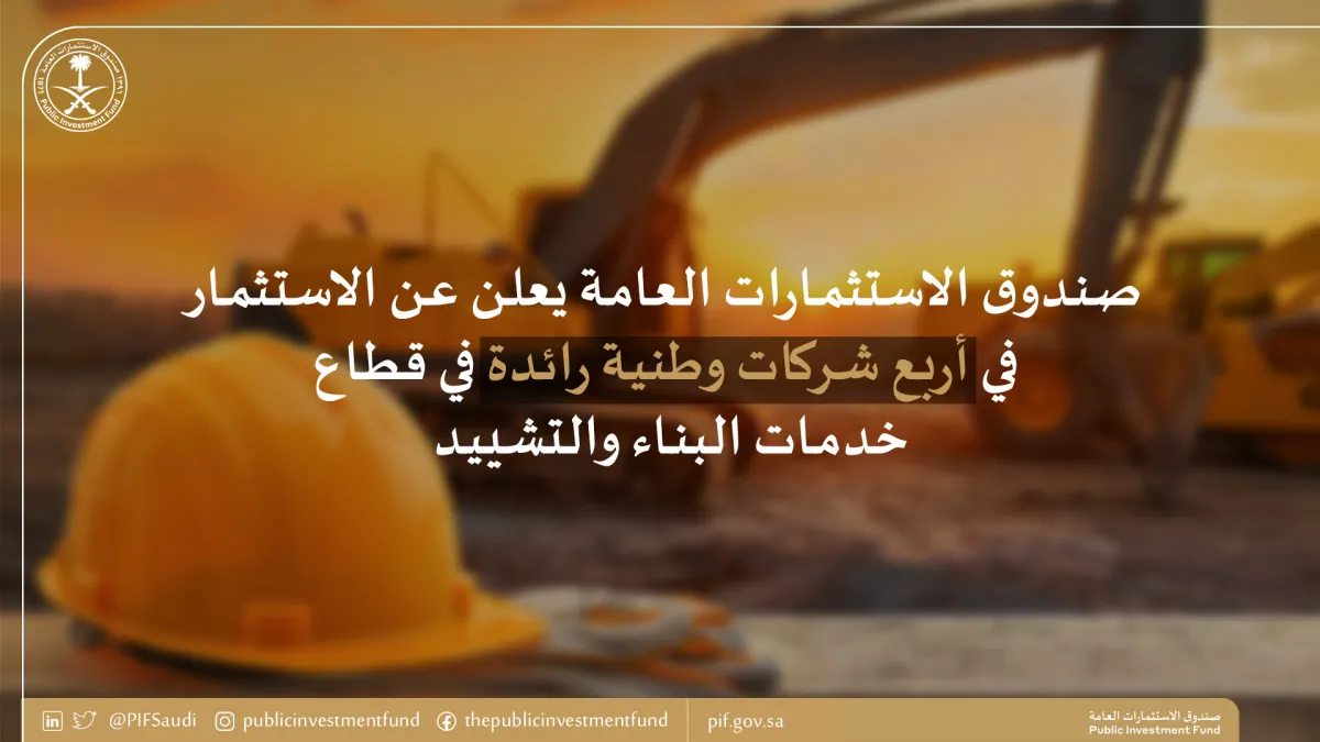 صندوق الاستثمارات العامة يعلن عن الاستثمار في أربع شركات وطنية رائدة في قطاع خدمات البناء والتشييد