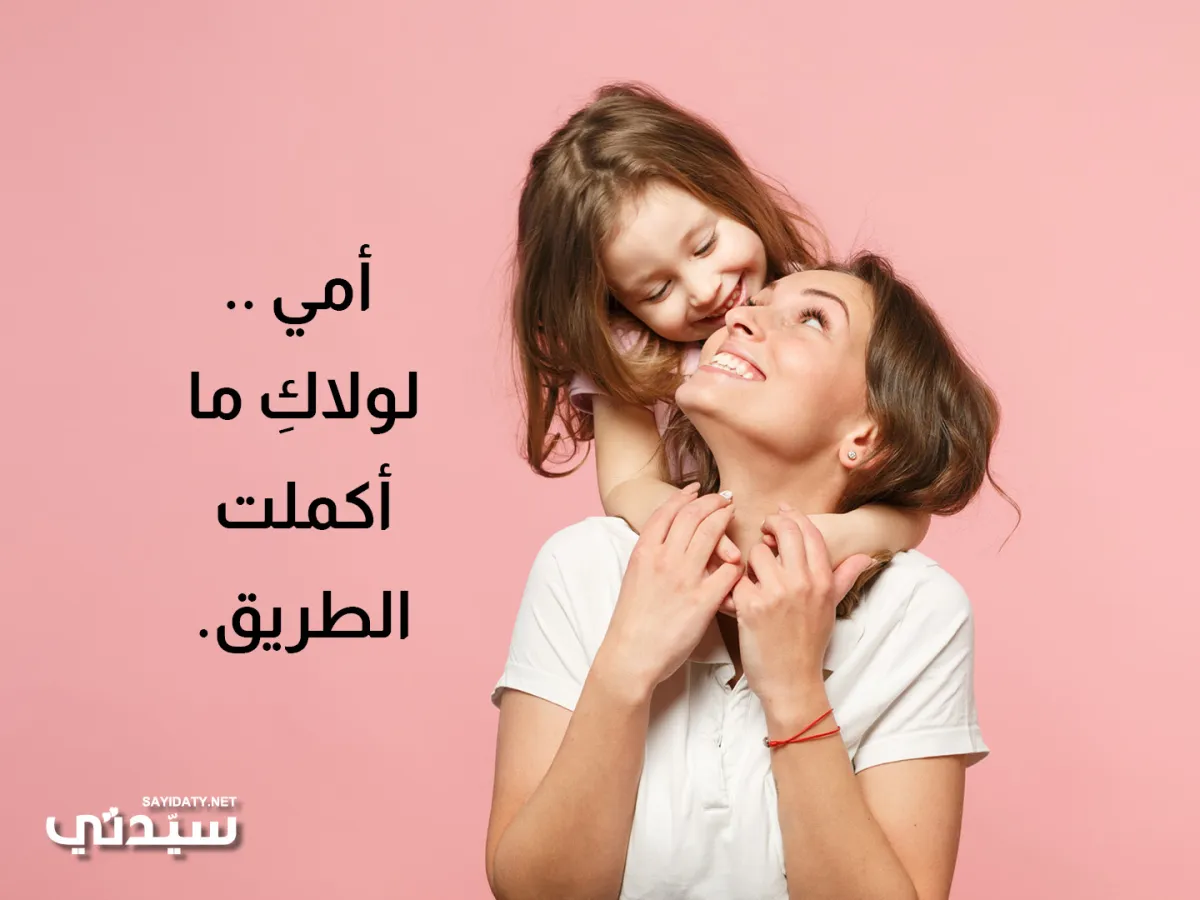 أمي .. لولاكِ ما أكملت الطريق.