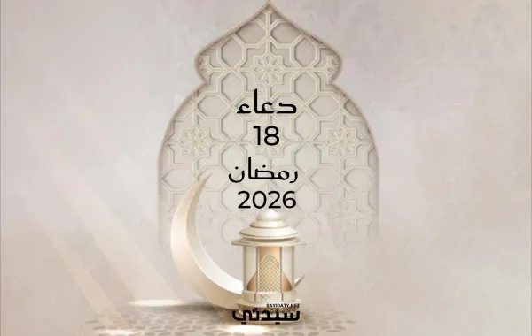 دعاء اليوم الثامن عشر من شهر رمضان 2026
