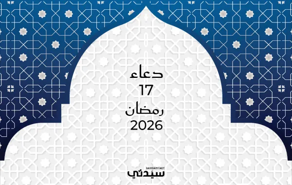 دعاء اليوم السابع عشر من شهر رمضان 2026
