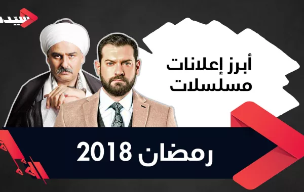 إعلانات مسلسلات رمضان 2018 .. كثير من الأكشن والغموض